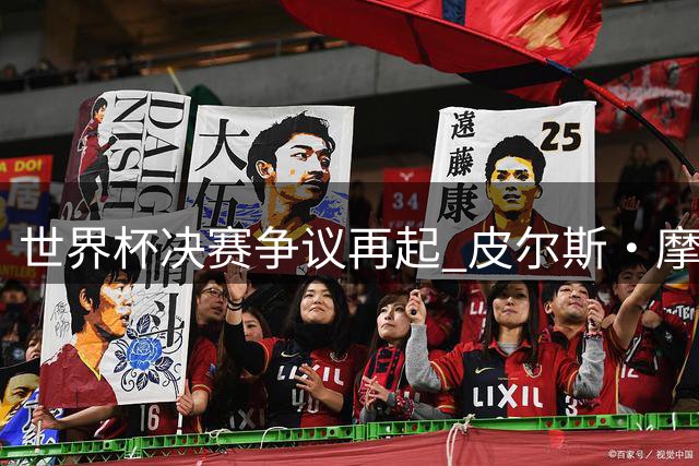 世界杯决赛争议再起 皮尔斯·摩根炮轰阿根廷引爆网络