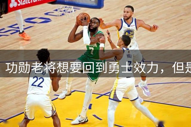 功勋老将想要回到勇士效力，但是看起来这一切短时间内不会发生？