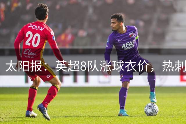 太阳报：英超8队涨球衣价，热刺最贵卖90镑