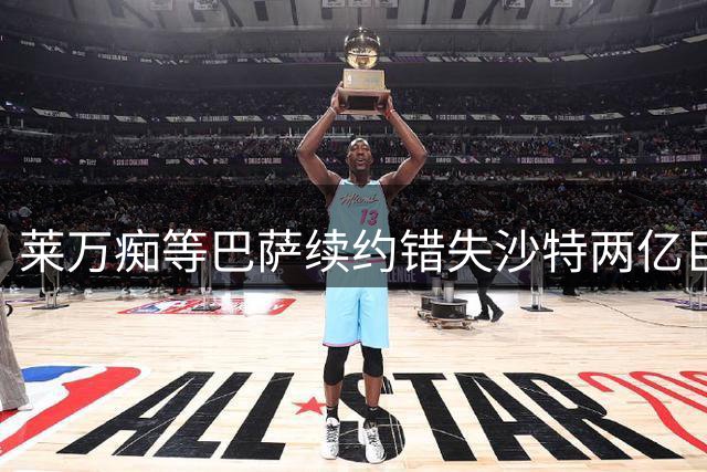 莱万痴等巴萨续约错失沙特两亿巨款，最终无奈转战美职联