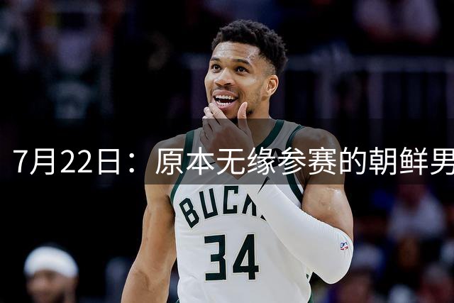 7月22日：原本无缘参赛的朝鲜男足为何搭上2026亚运会末班车？参赛名额变动内情来了